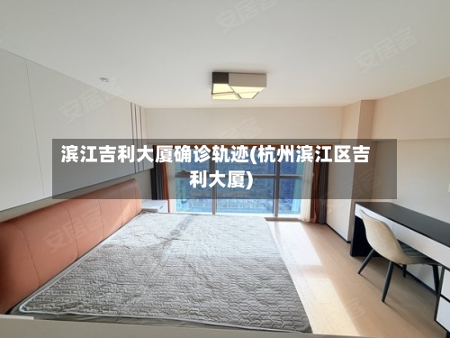 滨江吉利大厦确诊轨迹(杭州滨江区吉利大厦)