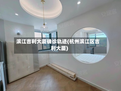 滨江吉利大厦确诊轨迹(杭州滨江区吉利大厦)-第2张图片