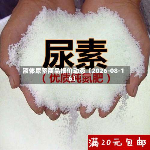 液体尿素商品报价动态（2026-08-16）-第2张图片