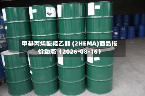 甲基丙烯酸羟乙酯 (2HEMA)商品报价动态（2026-08-16）-第2张图片