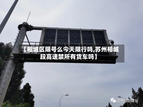 【相城区限号么今天限行吗,苏州相城段高速禁所有货车吗】-第2张图片