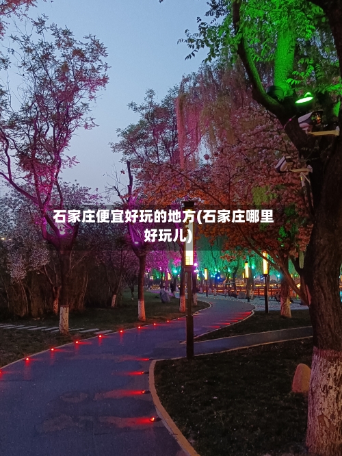 石家庄便宜好玩的地方(石家庄哪里好玩儿)-第2张图片