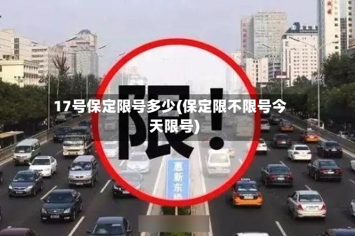 17号保定限号多少(保定限不限号今天限号)
