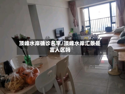 顶峰水岸确诊名字/顶峰水岸汇景是富人区吗-第2张图片