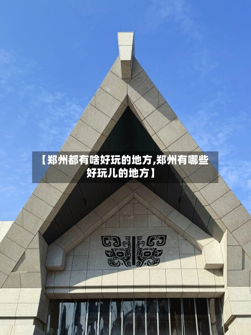 【郑州都有啥好玩的地方,郑州有哪些好玩儿的地方】