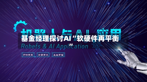 基金经理探讨AI“软硬件再平衡”