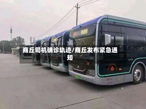 商丘司机确诊轨迹/商丘发布紧急通知-第3张图片