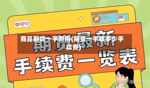 商品期货一手费用(期货一手收多少手续费)