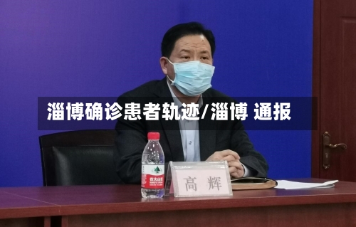 淄博确诊患者轨迹/淄博 通报