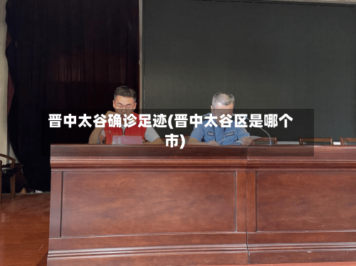 晋中太谷确诊足迹(晋中太谷区是哪个市)-第3张图片