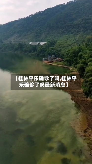 【桂林平乐确诊了吗,桂林平乐确诊了吗最新消息】-第2张图片