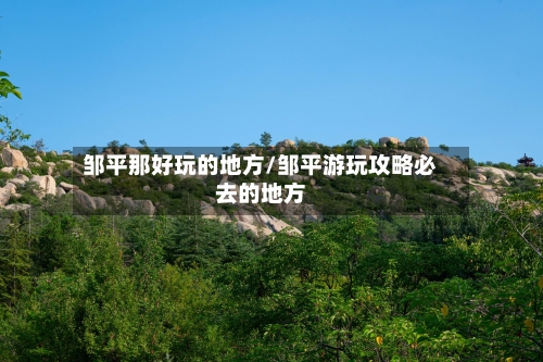邹平那好玩的地方/邹平游玩攻略必去的地方