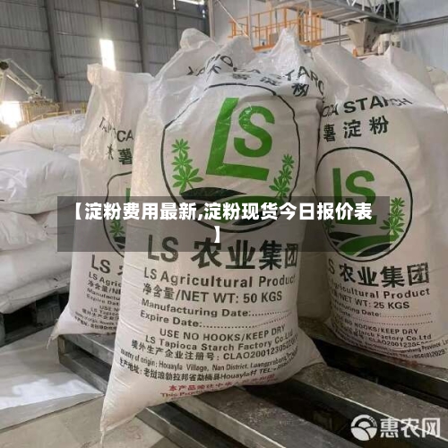【淀粉费用最新,淀粉现货今日报价表】-第2张图片