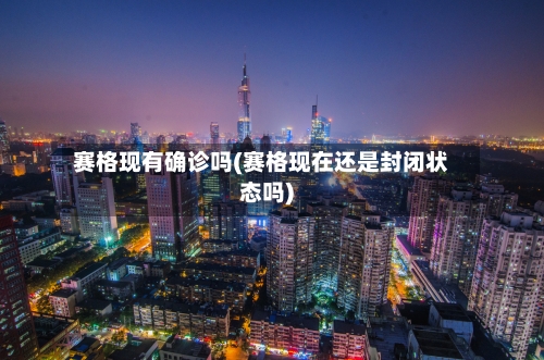 赛格现有确诊吗(赛格现在还是封闭状态吗)-第2张图片