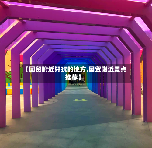 【国贸附近好玩的地方,国贸附近景点推荐】