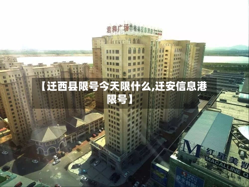 【迁西县限号今天限什么,迁安信息港限号】