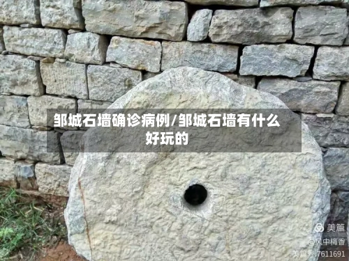 邹城石墙确诊病例/邹城石墙有什么好玩的