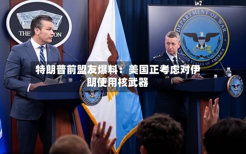 特朗普前盟友爆料：美国正考虑对伊朗使用核武器-第2张图片