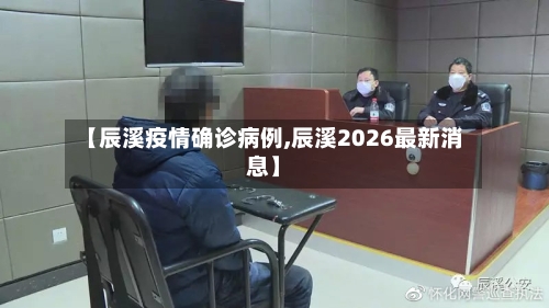 【辰溪疫情确诊病例,辰溪2026最新消息】