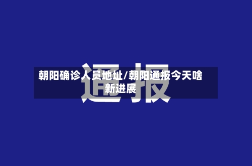 朝阳确诊人员地址/朝阳通报今天啥新进展