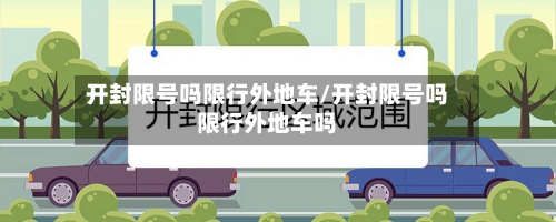 开封限号吗限行外地车/开封限号吗限行外地车吗
