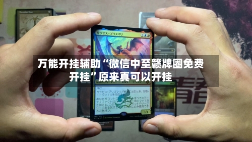 万能开挂辅助“微信中至赣牌圈免费开挂	”原来真可以开挂-第3张图片