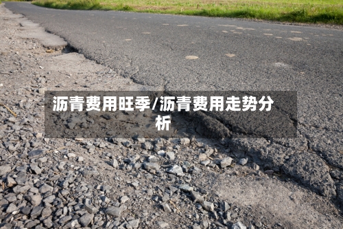 沥青费用旺季/沥青费用走势分析