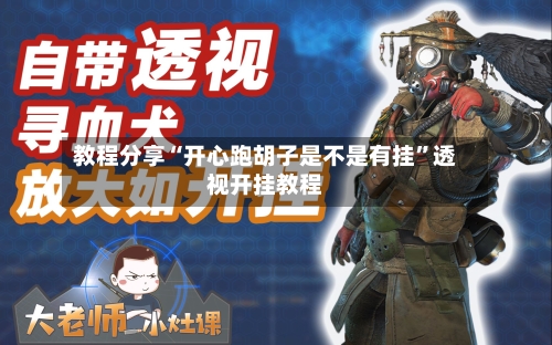 教程分享“开心跑胡子是不是有挂”透视开挂教程-第1张图片