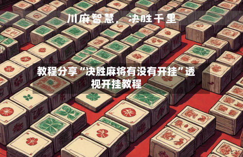 教程分享“决胜麻将有没有开挂”透视开挂教程-第3张图片