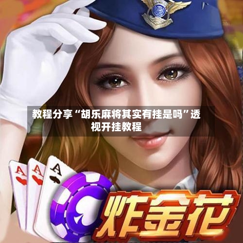 教程分享“胡乐麻将其实有挂是吗”透视开挂教程-第3张图片