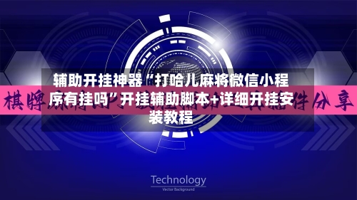 辅助开挂神器“打哈儿麻将微信小程序有挂吗”开挂辅助脚本+详细开挂安装教程-第2张图片
