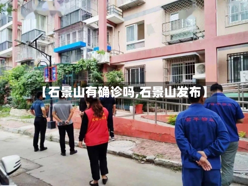 【石景山有确诊吗,石景山发布】-第3张图片