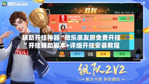 辅助开挂神器“微乐亲友房免费开挂	”开挂辅助脚本+详细开挂安装教程-第2张图片