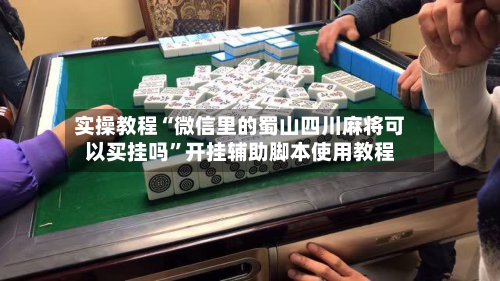 实操教程“微信里的蜀山四川麻将可以买挂吗”开挂辅助脚本使用教程-第2张图片