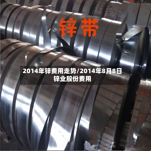 2014年锌费用走势/2014年8月8日锌业股份费用-第2张图片
