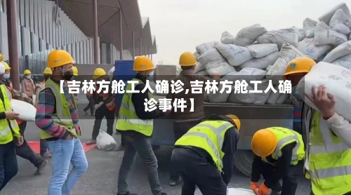 【吉林方舱工人确诊,吉林方舱工人确诊事件】-第2张图片