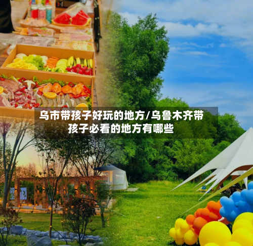 乌市带孩子好玩的地方/乌鲁木齐带孩子必看的地方有哪些-第2张图片
