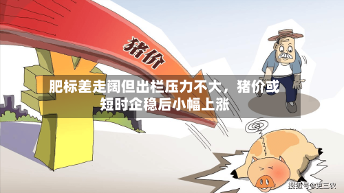 肥标差走阔但出栏压力不大，猪价或短时企稳后小幅上涨-第1张图片