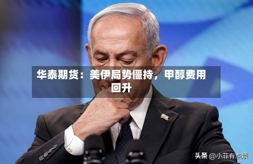华泰期货：美伊局势僵持，甲醇费用回升-第2张图片