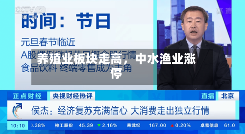 养殖业板块走高	，中水渔业涨停-第2张图片