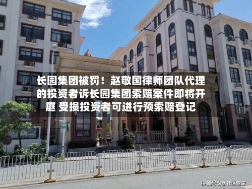 长园集团被罚！赵敬国律师团队代理的投资者诉长园集团索赔案件即将开庭 受损投资者可进行预索赔登记