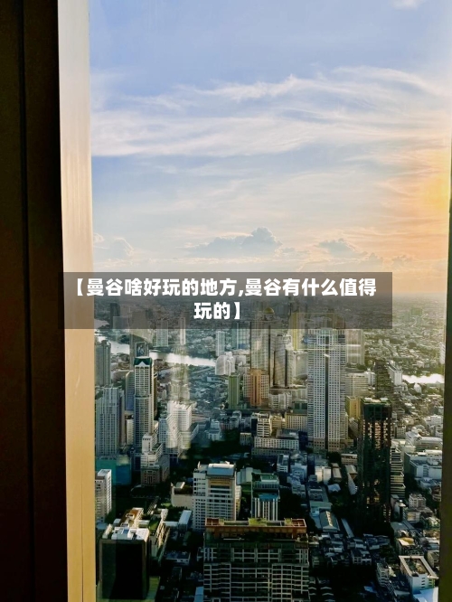 【曼谷啥好玩的地方,曼谷有什么值得玩的】