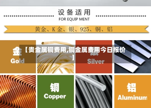 【贵金属铜费用,铜金属费用今日报价】-第2张图片