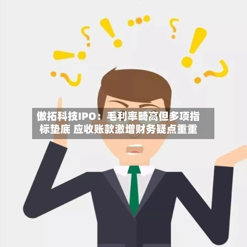 傲拓科技IPO：毛利率畸高但多项指标垫底 应收账款激增财务疑点重重-第2张图片