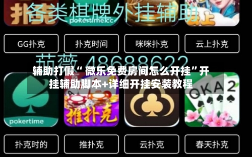 辅助打假“ 微乐免费房间怎么开挂”开挂辅助脚本+详细开挂安装教程