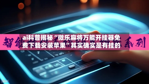 ai科普揭秘“微乐麻将万能开挂器免费下载安装苹果”其实确实是有挂的-第2张图片