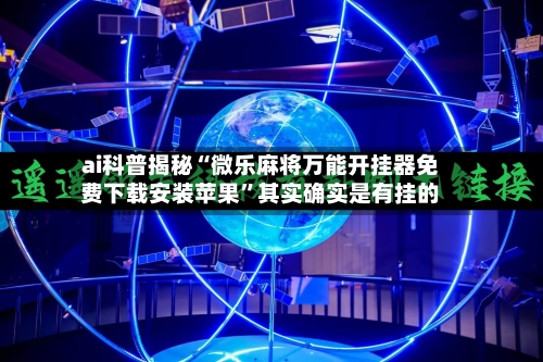 ai科普揭秘“微乐麻将万能开挂器免费下载安装苹果”其实确实是有挂的