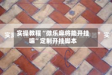 实操教程“微乐麻将能开挂嘛”定制开挂脚本-第3张图片