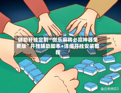辅助开挂定制“微乐麻将必赢神器免费版”开挂辅助脚本+详细开挂安装教程