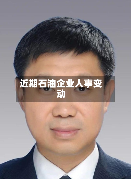 近期石油企业人事变动-第2张图片